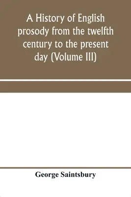 O istorie a prozodiei engleze din secolul al XII-lea până în zilele noastre (Volumul III) - A history of English prosody from the twelfth century to the present day (Volume III)