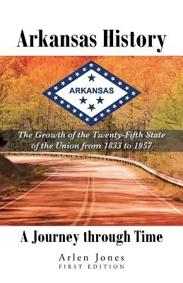 Istoria Arkansas: O călătorie prin timp: Creșterea celui de-al douăzeci și cincilea stat al Uniunii din 1833 până în 1957 - Arkansas History: A Journey through Time: The Growth of the Twenty-Fifth State of the Union from 1833 to 1957
