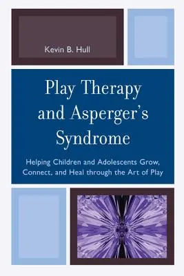 Terapia prin joc și sindromul Asperger: Ajutând copiii și adolescenții să crească, să se conecteze și să se vindece prin arta jocului - Play Therapy and Asperger's Syndrome: Helping Children and Adolescents Grow, Connect, and Heal through the Art of Play