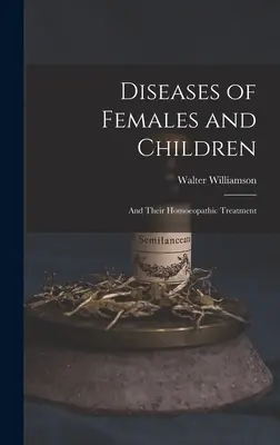 Boli ale femeilor și copiilor: Și tratamentul lor homeopatic - Diseases of Females and Children: And Their Homoeopathic Treatment