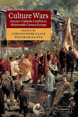 Războaiele culturale: Conflictul secular-catolic în Europa secolului al XIX-lea (Culture Wars: Secular-Catholic Conflict in Nineteenth-Century Europe) - Culture Wars: Secular-Catholic Conflict in Nineteenth-Century Europe