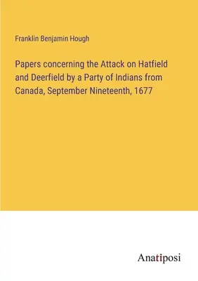 Documente privind atacul asupra Hatfield și Deerfield de către o parte a indienilor din Canada, 19 septembrie 1677 - Papers concerning the Attack on Hatfield and Deerfield by a Party of Indians from Canada, September Nineteenth, 1677