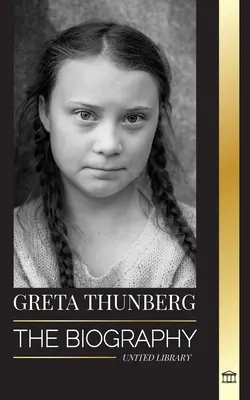 Greta Thunberg: Biografia unei activiste pentru criza climatică care face diferența și soluțiile sale pentru salvarea planetei - Greta Thunberg: The Biography of a Climate Crisis Activist making a Difference, and her Solutions to Save the Planet