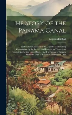 The Story of the Panama Canal: Minunata relatare a uriașei întreprinderi demarate de francezi și finalizate triumfal de - The Story of the Panama Canal: The Wonderful Account of the Gigantic Undertaking Commenced by the French, and Brought to Triumphant Completion by the
