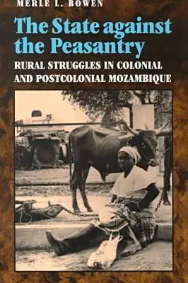 Statul împotriva țărănimii: Rural Struggles in Colonial and Postcolonial Mozambique - State Against the Peasantry: Rural Struggles in Colonial and Postcolonial Mozambique