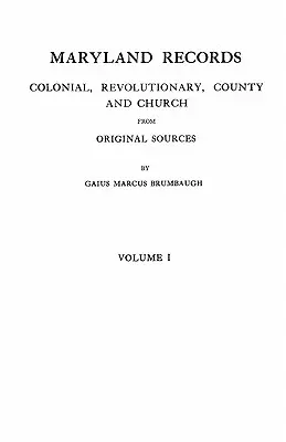 Maryland Records: Colonial, Revolutionary, County and Church from Original Sources. in Two Volumes. Volumul I - Maryland Records: Colonial, Revolutionary, County and Church from Original Sources. in Two Volumes. Volume I
