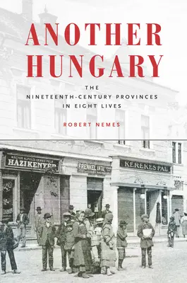O altă Ungarie: Provinciile secolului al XIX-lea în opt vieți - Another Hungary: The Nineteenth-Century Provinces in Eight Lives