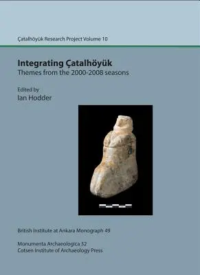 Integrating Catalhoyuk: Themes from the 2000-2008 Seasons: Proiectul de cercetare Catalhoyuk Volumul 10 - Integrating Catalhoyuk: Themes from the 2000-2008 Seasons: Catalhoyuk Research Project Volume 10