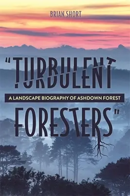 Turbulent Foresters (Păduri turbulente): O biografie peisagistică a pădurii Ashdown - Turbulent Foresters: A Landscape Biography of Ashdown Forest