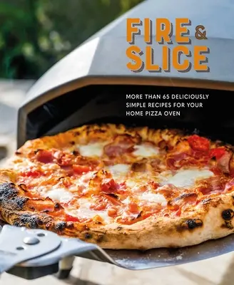 Fire and Slice: Rețete delicios de simple pentru cuptorul dvs. de pizza de acasă - Fire and Slice: Deliciously Simple Recipes for Your Home Pizza Oven
