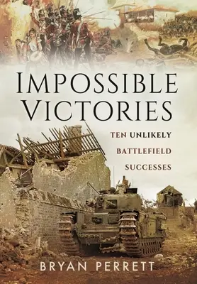 Victorii imposibile: Zece succese improbabile pe câmpul de luptă - Impossible Victories: Ten Unlikely Battlefield Successes