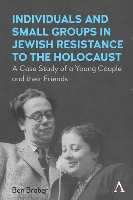 Persoane și grupuri mici în rezistența evreiască la Holocaust: Un studiu de caz al unui cuplu tânăr și al prietenilor săi - Individuals and Small Groups in Jewish Resistance to the Holocaust: A Case Study of a Young Couple and Their Friends