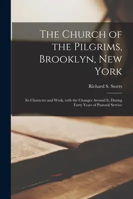 The Church of the Pilgrims, Brooklyn, New York: Caracterul și activitatea sa, cu schimbările din jurul său, în timpul a patruzeci de ani de serviciu pastoral - The Church of the Pilgrims, Brooklyn, New York: Its Character and Work, With the Changes Around It, During Forty Years of Pastoral Service