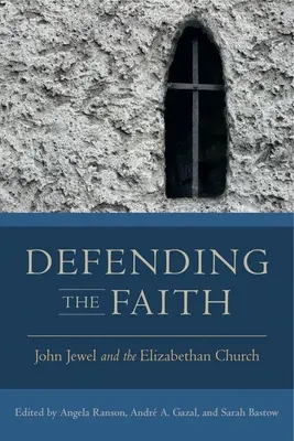 Apărarea credinței: John Jewel și biserica elisabetană - Defending the Faith: John Jewel and the Elizabethan Church