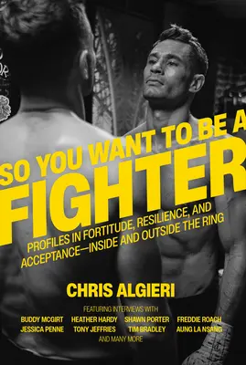 Deci vrei să fii un luptător: Profile in Fortitude, Resilience and Acceptance - In Inside and Outside the Ring - So You Want to Be a Fighter: Profiles in Fortitude, Resilience and Acceptance--Inside and Outside the Ring