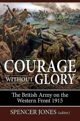 Curaj fără glorie: Armata britanică pe Frontul de Vest 1915 - Courage Without Glory: The British Army on the Western Front 1915