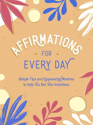 Afirmații pentru fiecare zi: Sfaturi simple și mantre puternice pentru a vă ajuta să vă stabiliți intențiile - Affirmations for Every Day: Simple Tips and Empowering Mantras to Help You Set Your Intentions