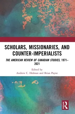 Scholars, Missionaries, and Counter-Imperialists (Cercetători, misionari și contra-imperialiști): The American Review of Canadian Studies, 1971-2021 - Scholars, Missionaries, and Counter-Imperialists: The American Review of Canadian Studies, 1971-2021
