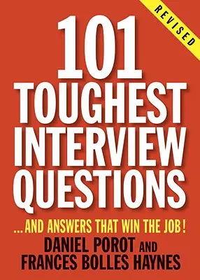 101 Cele mai dificile întrebări de interviu: Și răspunsurile care câștigă slujba! - 101 Toughest Interview Questions: And Answers That Win the Job!