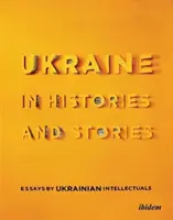 Ucraina în istorii și povestiri: Eseuri ale intelectualilor ucraineni - Ukraine in Histories and Stories: Essays by Ukrainian Intellectuals