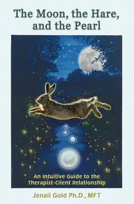 Luna, iepurele și perla: Un ghid intuitiv pentru relația terapeut-client: Un companion pentru terapeuți și alte persoane care sunt atrase de - The Moon, the Hare, and the Pearl: An Intuitive Guide to the Therapist-Client Relationship: A companion for therapists and others who are drawn to the