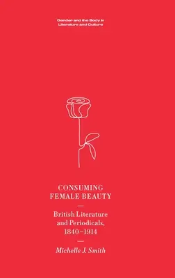 Consumarea frumuseții feminine: British Literature and Periodicals, 1840-1914 - Consuming Female Beauty: British Literature and Periodicals, 1840-1914