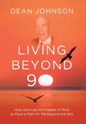 Trăind dincolo de 90: Cum Dumnezeu a condus 50 de prieteni de-ai mei pentru a deschide o cale pentru mine dincolo de anii '90 - Living Beyond 90: How God Led 50 Friends of Mine to Pave a Path for Me Beyond the 90s