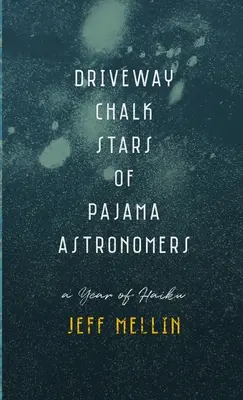 Driveway Chalk Stelele astronomilor de pijama: Un an de Haiku - Driveway Chalk Stars of Pajama Astronomers: A Year of Haiku