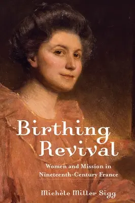 Renașterea nașterii: femeile și misiunea în Franța secolului al XIX-lea - Birthing Revival: Women and Mission in Nineteenth-Century France