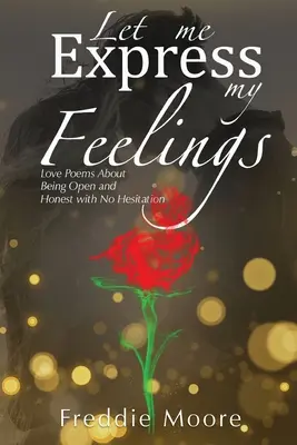 Lasă-mă să-mi exprim sentimentele: Love Poems About Being Open and Honest with No Hesitation - Let Me Express My Feelings: Love Poems About Being Open and Honest with No Hesitation