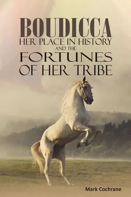 Boudicca - Locul ei în istorie și norocul tribului ei - Boudicca - Her Place in History and the Fortunes of Her Tribe