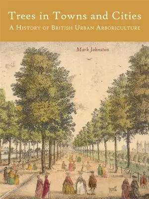 Copaci în orașe și orașe: O istorie a arboriculturii urbane britanice - Trees in Towns and Cities: A History of British Urban Arboriculture