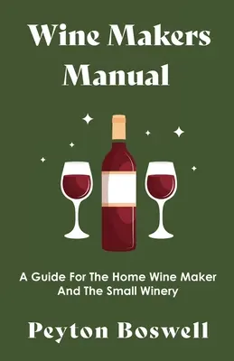 Manualul vinificatorului - Un ghid pentru vinificatorul casnic și micul producător de vinuri - Wine Makers Manual - A Guide for the Home Wine Maker and The Small Winery