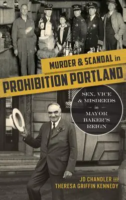 Crimă și scandal în Portlandul prohibiției: Sex, viciu și fărădelegi în timpul domniei primarului Baker - Murder & Scandal in Prohibition Portland: Sex, Vice & Misdeeds in Mayor Baker's Reign