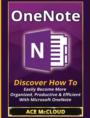 OneNote: Descoperă cum să devii ușor mai organizat, productiv și eficient cu Microsoft OneNote - OneNote: Discover How To Easily Become More Organized, Productive & Efficient With Microsoft OneNote