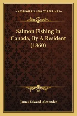 Pescuitul somonului în Canada, de către un rezident (1860) - Salmon Fishing In Canada, By A Resident (1860)