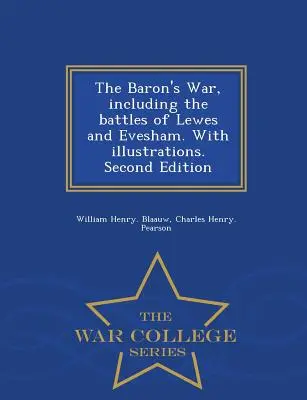 Războiul baronului, inclusiv bătăliile de la Lewes și Evesham. cu ilustrații. Ediția a doua - War College Series - The Baron's War, Including the Battles of Lewes and Evesham. with Illustrations. Second Edition - War College Series