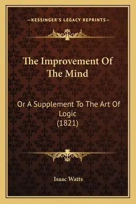 The Improvement Of The Mind: Or A Supplement To The Art Of Logic (1821)