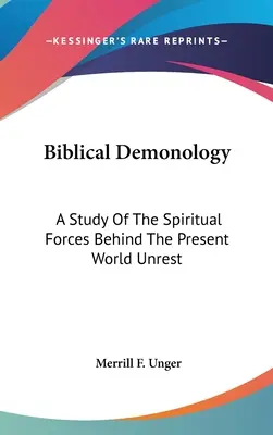 Demonologie biblică: Un studiu al forțelor spirituale din spatele tulburărilor lumii actuale - Biblical Demonology: A Study Of The Spiritual Forces Behind The Present World Unrest