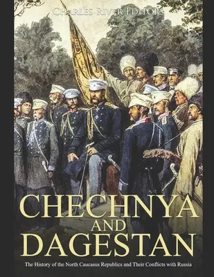 Cecenia și Daghestan: Istoria republicilor din Caucazul de Nord și conflictele lor cu Rusia: The History of the North Caucasus Republics and Their Conflicts with Russia - Chechnya and Dagestan: The History of the North Caucasus Republics and Their Conflicts with Russia