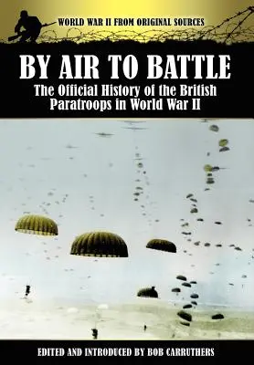 Din aer spre luptă: Istoria oficială a parașutiștilor britanici în Al Doilea Război Mondial - By Air to Battle: The Official History of the British Paratroops in World War II