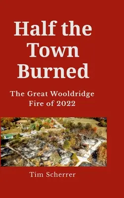 Jumătate din oraș a ars: Marele incendiu Wooldridge din 2022 Hard Cover - Half the town burned: The Great Wooldridge Fire of 2022 Hard Cover