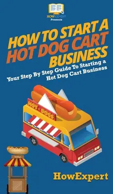 Cum să începeți o afacere Hot Dog Cart: Ghidul dvs. pas cu pas pentru a începe o afacere Hot Dog Cart - How to Start a Hot Dog Cart Business: Your Step By Step Guide to Starting a Hot Dog Cart Business