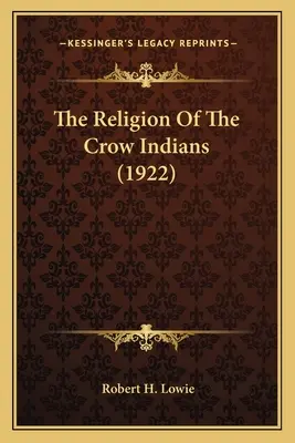 Religia indienilor Crow (The Religion Of The Crow Indians) (1922) - The Religion Of The Crow Indians (1922)