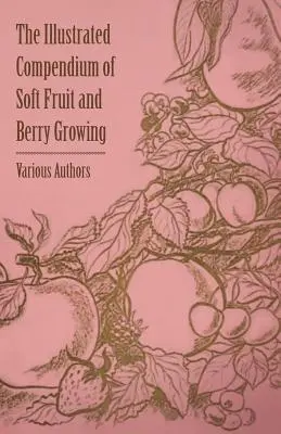 Compendiu ilustrat de cultivare a fructelor de pădure și a fructelor de pădure - The Illustrated Compendium of Soft Fruit and Berry Growing