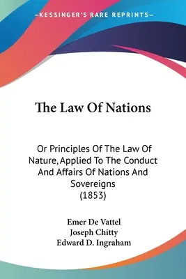 Legea Națiunilor: Or Principles Of The Law Of Nature, Applied To The Conduct And Affairs Of Nations And Sovereigns (1853) - The Law Of Nations: Or Principles Of The Law Of Nature, Applied To The Conduct And Affairs Of Nations And Sovereigns (1853)