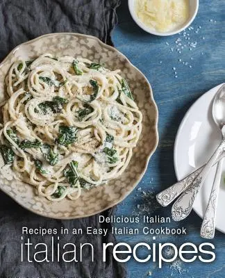 Rețete italiene: Rețete italienești delicioase într-o carte de bucate italiană ușoară (ediția a 2-a) - Italian Recipes: Delicious Italian Recipes in an Easy Italian Cookbook (2nd Edition)