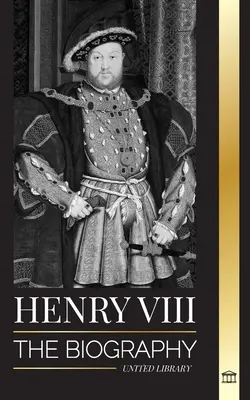 Henric al VIII-lea: Biografia controversatului rege al Angliei și tronul, soțiile și curtea sa britanică - Henry VIII: The Biography of the Controversial king of England and his throne, wives and British court