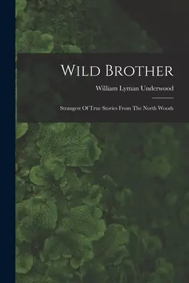 Fratele sălbatic: Strangest Of True Stories From The North Woods (Cele mai ciudate povești adevărate din pădurile nordice) - Wild Brother: Strangest Of True Stories From The North Woods