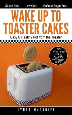 Trezește-te cu prăjituri la prăjitorul de pâine: Ușor și Sănătos Fierte din Toaster - Wake Up to Toaster Cakes: Easy & Healthy Hot from the Toaster